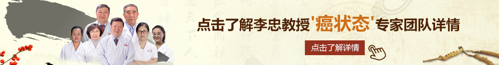 免费操逼黄片北京御方堂李忠教授“癌状态”专家团队详细信息